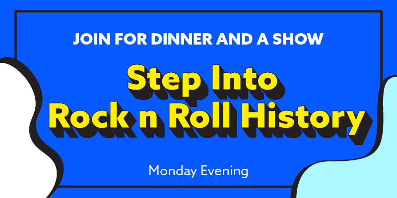 Join us Monday evening for dinner and a show at Step Into Rock n Roll history 