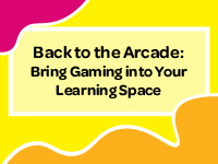 Back to the Arcade: Bring Gaming into Your Learning Space