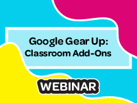 Google Gear Up: Classroom Add-Ons Webinar